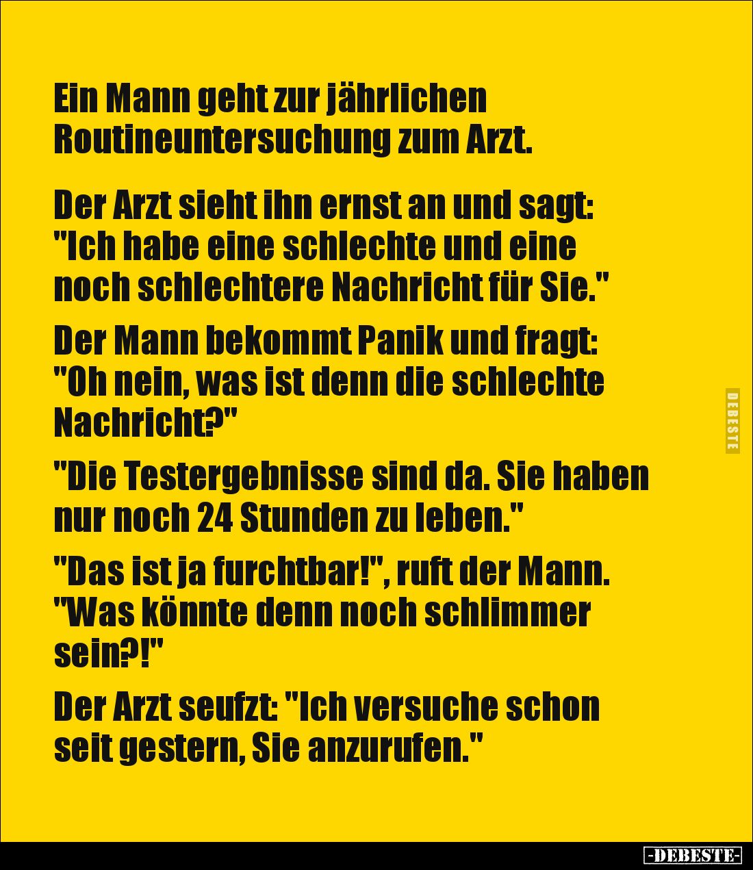 Ein Mann geht zur jährlichen
Routineuntersuchung zum Arzt.
Der Arzt sieht ihn ernst an und sagt: "Ich habe eine s...