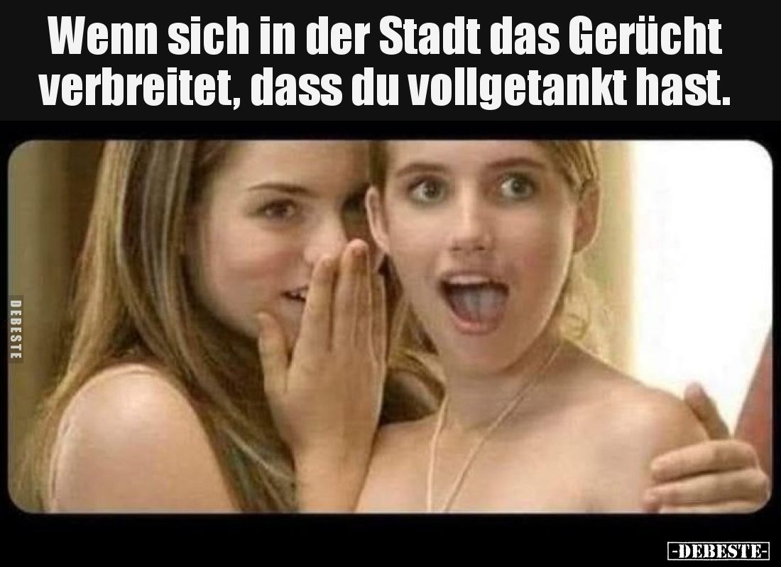 Wenn sich in der Stadt das Gerücht verbreitet, dass du vollgetankt hast.
