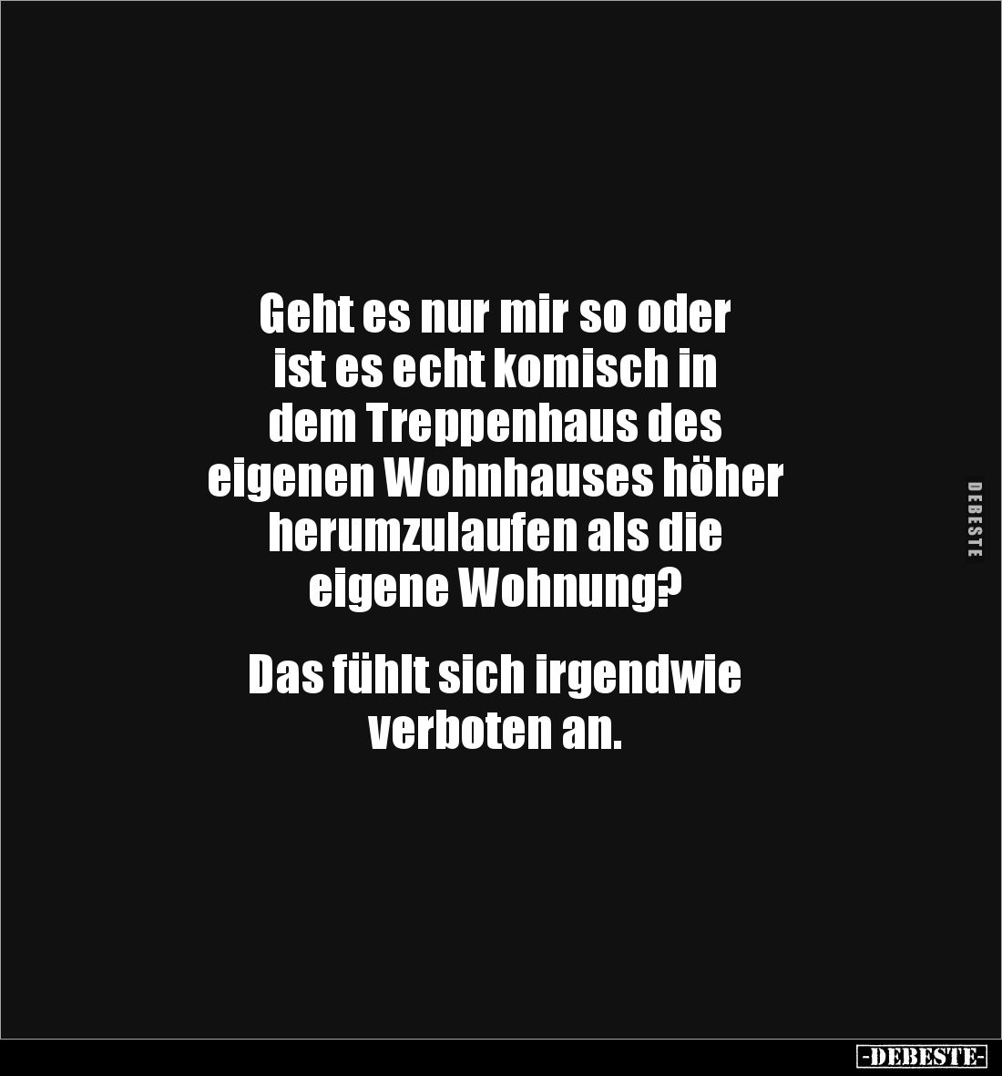 Geht es nur mir so oder 
ist es echt komisch in 
dem Treppenhaus des 
eigenen Wohnhauses höher 
herumzulaufen als die 
e...