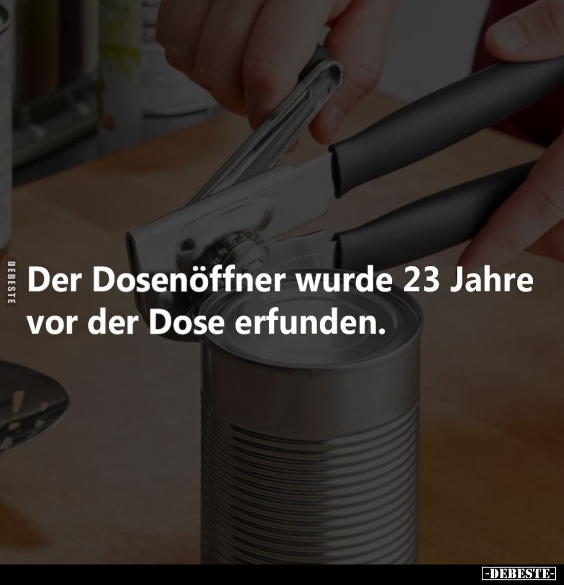 Der Dosenöffner wurde 23 Jahre vor der Dose erfunden.