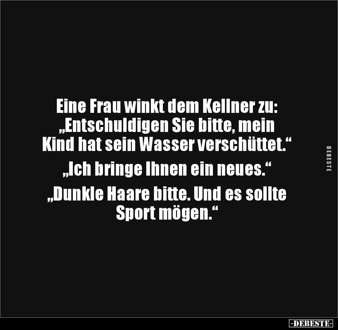 Eine Frau winkt dem Kellner zu:
„Entschuldigen Sie bitte, mein 
Kind hat sein Wasser verschüttet.“

„Ich bringe Ihnen ein...