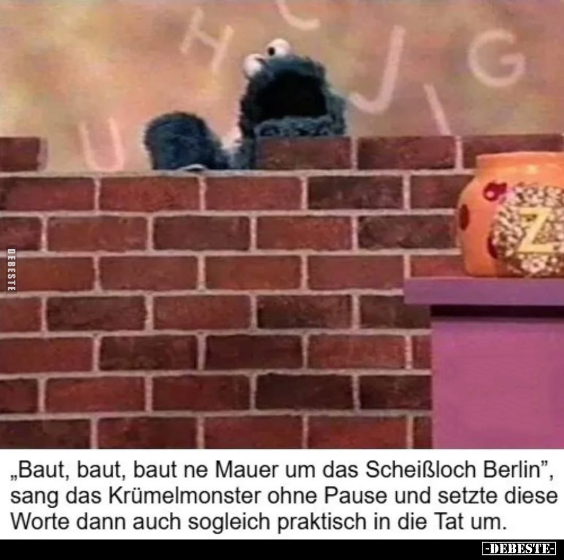 "Baut, baut, baut ne Mauer um das Scheißloch Berlin", sang das Krümelmonster ohne Pause und setzte diese Worte dann...