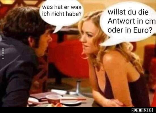 Was hat er was ich nicht habe?..