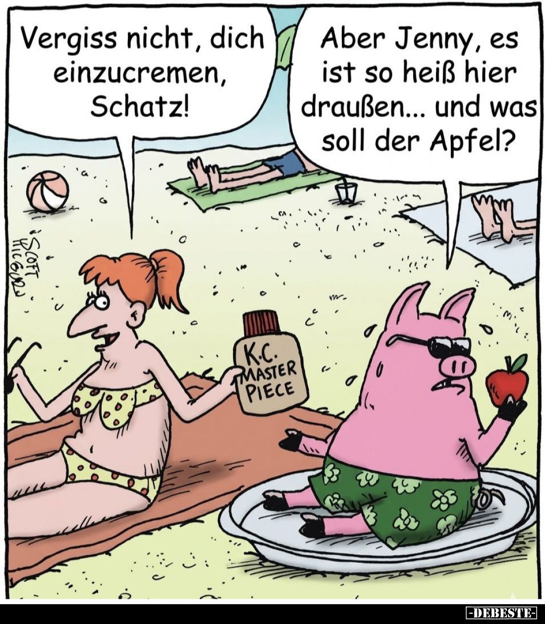 Vergiss nicht, dich einzucremen, Schatz! - 
Aber Jenny, es ist so heiß hier draußen... und was soll der Apfel?