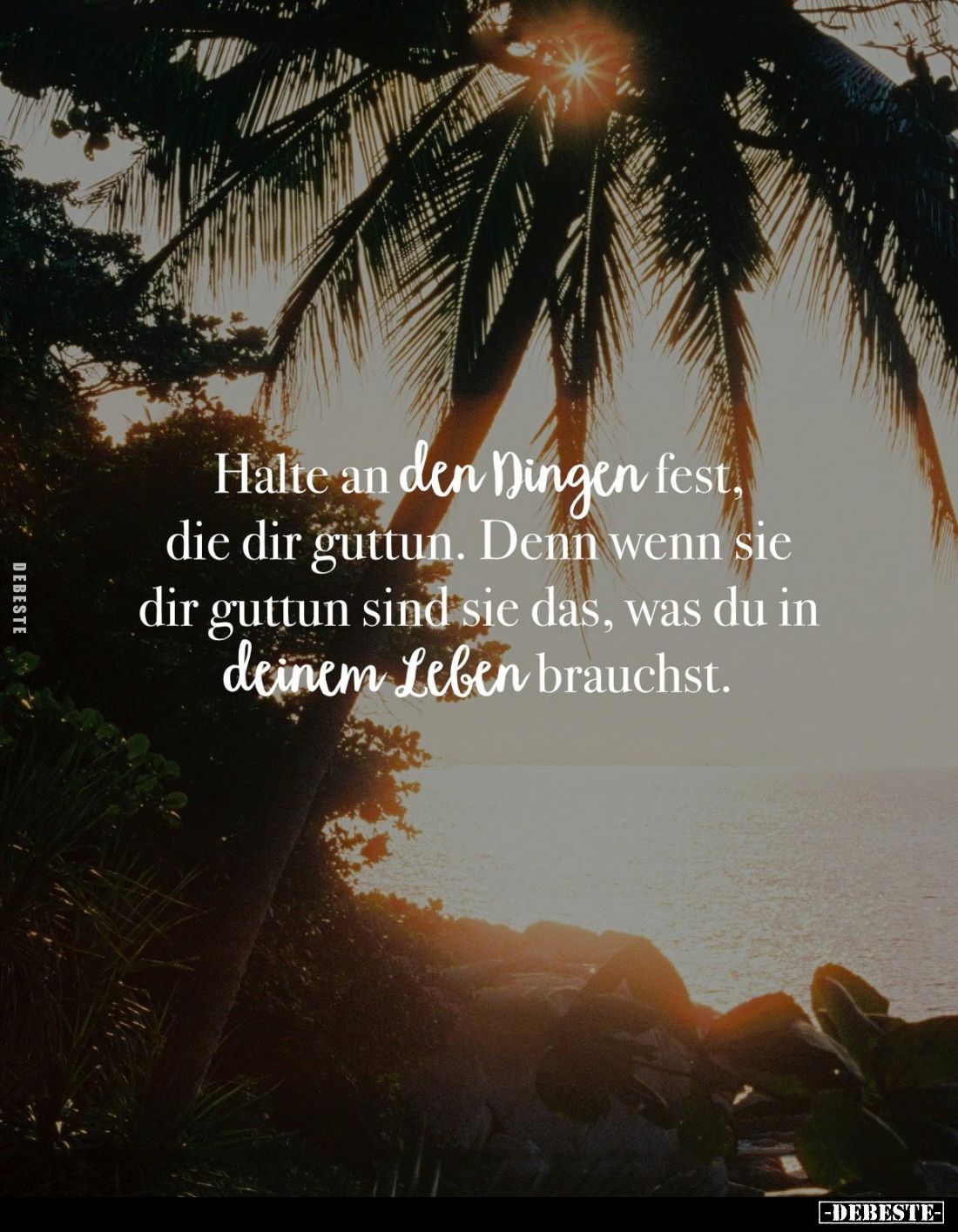 Halte an den Dingen fest, die dir guttun. Denn wenn sie dir guttun sind sie das, was du in deinem Leben brauchst.