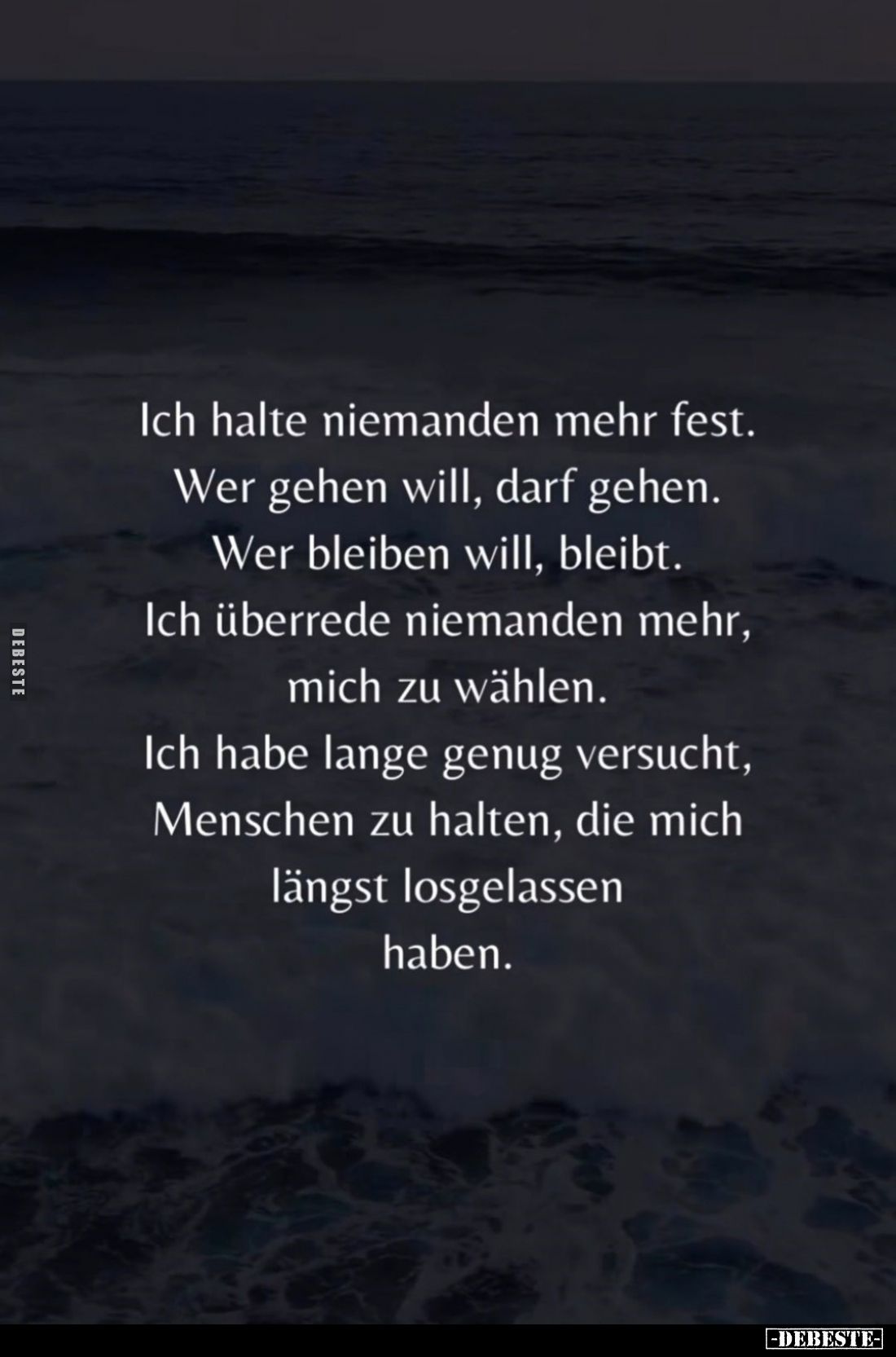 Ich halte niemanden mehr fest.
Wer gehen will, darf gehen.
Wer bleiben will, bleibt.
Ich überrede niemanden mehr, mich zu ...
