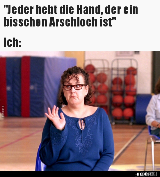 "Jeder hebt die Hand, der ein bisschen Arschloch.." - Lustige Bilder | DEBESTE.de