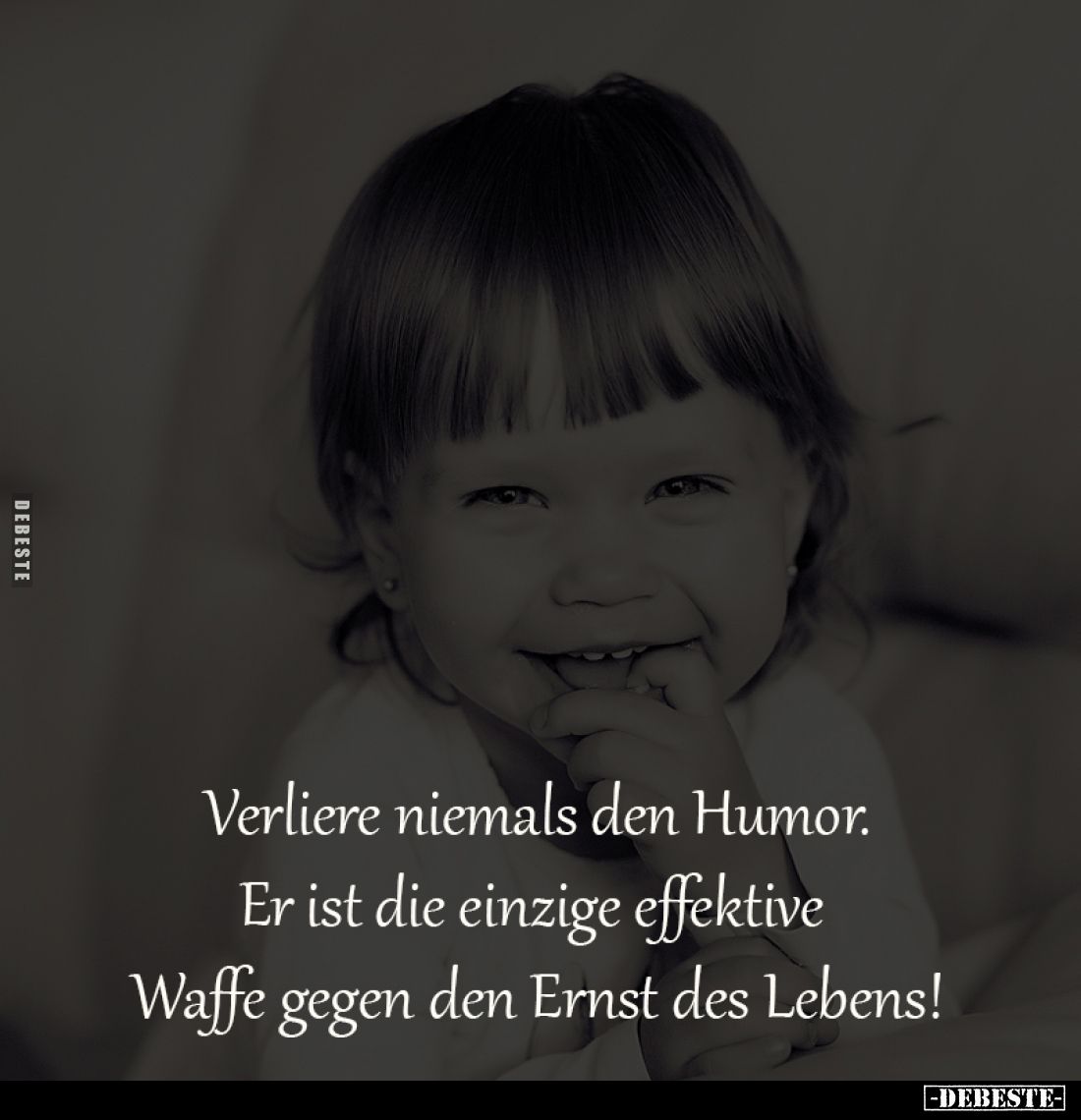 Verliere niemals den Humor.
Er ist die einzige effektive 
Waffe gegen den Ernst des Lebens!