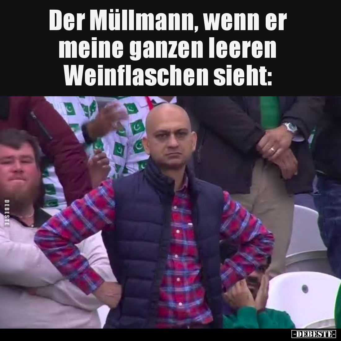 Der Müllmann, wenn er meine ganzen leeren Weinflaschen sieht: