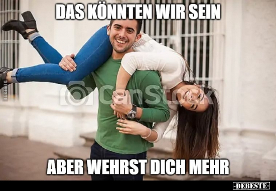 Das könnten wir sein,

aber wehrst dich mehr.