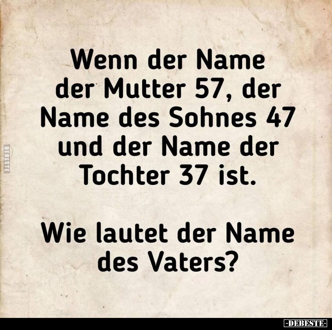 Wenn der Name der Mutter 57, der Name des Sohnes 47 und der Name der Tochter 37 ist.
Wie lautet der Name des Vaters?