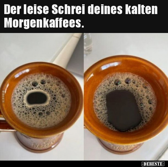 Der leise Schrei deines kalten Morgenkaffees... - Lustige Bilder | DEBESTE.de