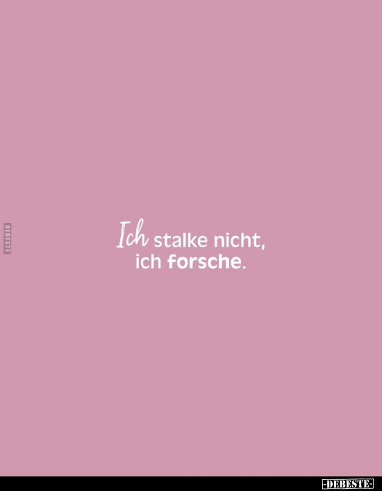 Ich stalke nicht, ich forsche.