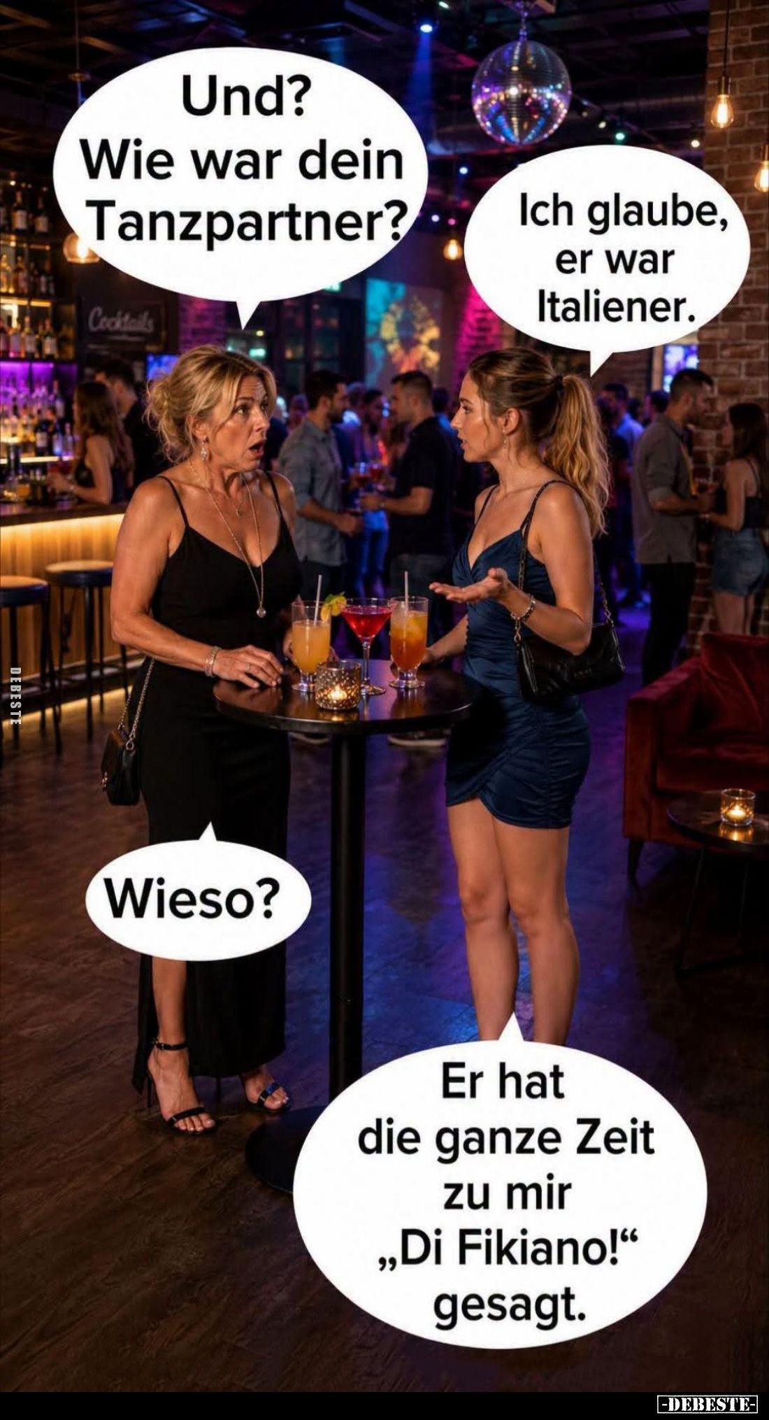 Und?
Wie war dein Tanzpartner? -
Ich glaube, er war Italiener. -
Wieso?
-
Er hat die ganze Zeit zu mir "Di Fikiano!...