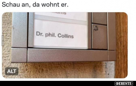 Schau an, da wohnt er.

Dr. phil. Collins
