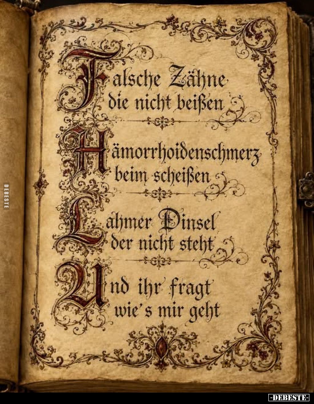 Falsche Zähne die nicht beißen
-
Hämorrhoidenschmerz beim scheißen
-
Lahmer Pinsel der nicht steht
-
Und ihr fragt wie'...