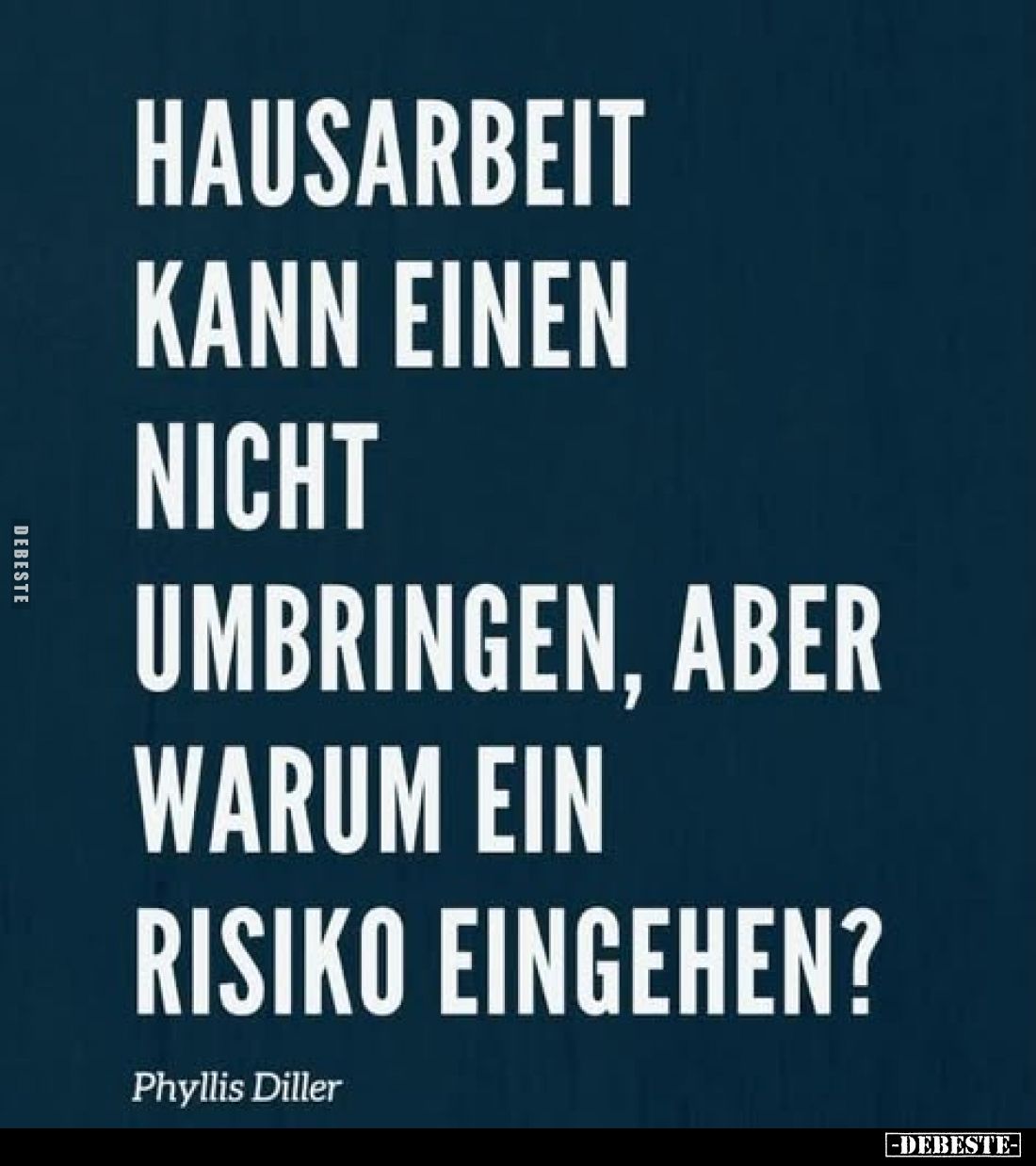 Hausarbeit kann einen nicht umbringen, aber warum ein Risiko eingehen?
Phyllis Diller