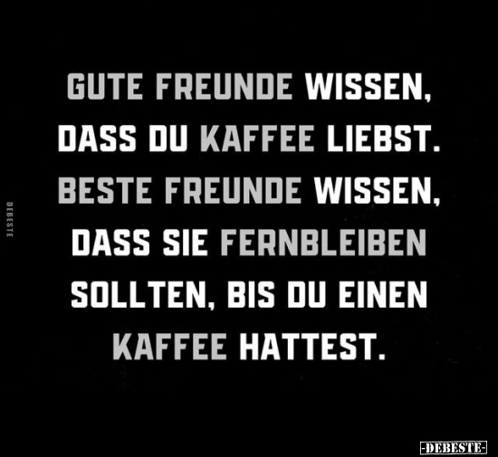 Gute Freunde wissen, dass du Kaffee liebst.. - Lustige Bilder | DEBESTE.de