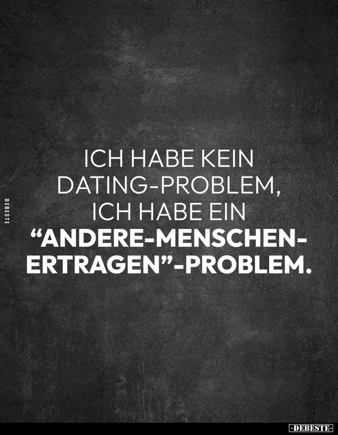 Ich habe kein Dating-Problem, ich habe ein
"Andere-Menschen-Ertragen"-Problem.
