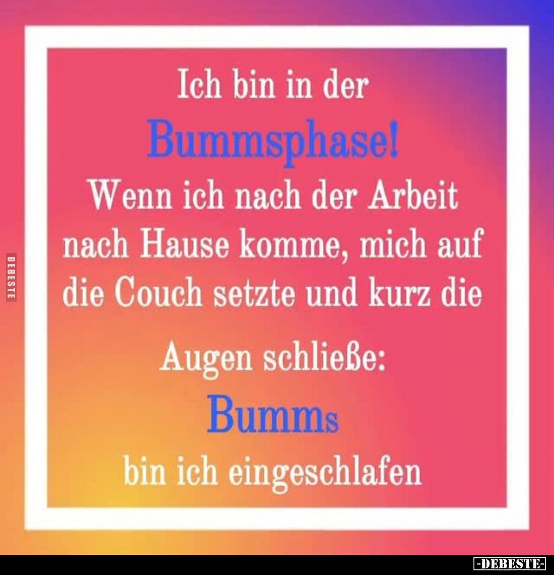 Ich bin in der Bummsphase! -
Wenn ich nach der Arbeit nach Hause komme, mich auf die Couch setzte und kurz die Augen schließ...