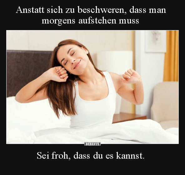 Anstatt sich zu beschweren, dass man morgens aufstehen.. - Lustige Bilder | DEBESTE.de