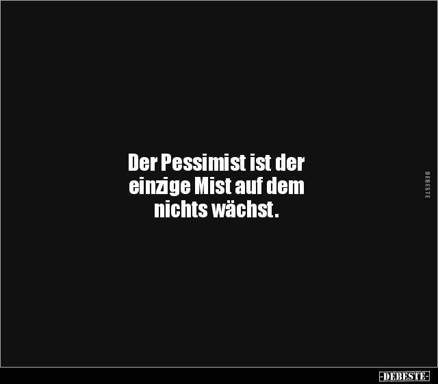 Der Pessimist ist der einzige Mist auf dem nichts.. - Lustige Bilder | DEBESTE.de
