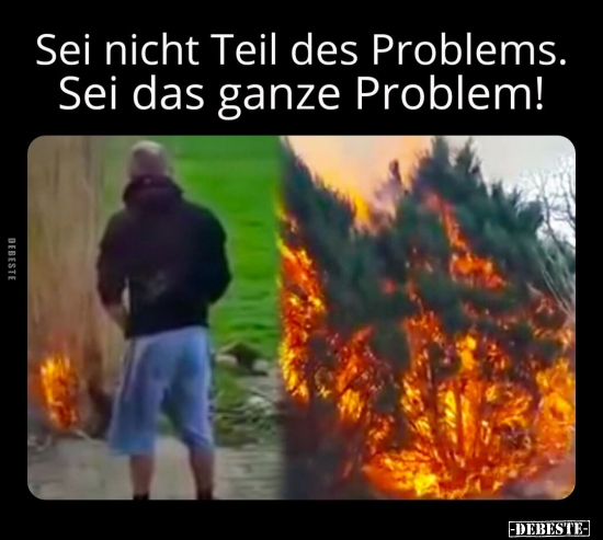 Sei nicht Teil des Problems. Sei das ganze Problem!.. - Lustige Bilder | DEBESTE.de