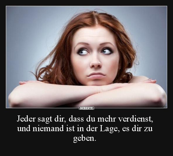 Jeder sagt dir, dass du mehr verdienst, und niemand ist in.. - Lustige Bilder | DEBESTE.de