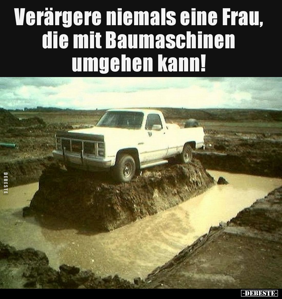 Verärgere niemals 
eine Frau, die mit Baumaschinen umgehen kann!