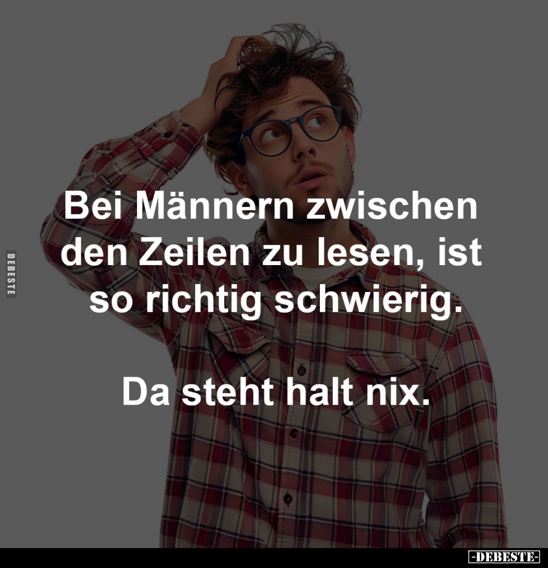 Bei Männern zwischen 
den Zeilen zu lesen, ist 
so richtig schwierig.

Da steht halt nix.