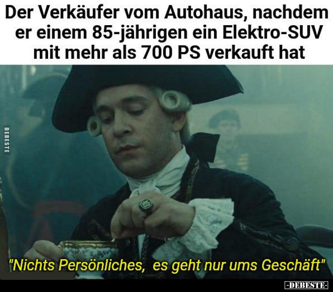 Der Verkäufer vom Autohaus, nachdem er einem 85-jährigen ein Elektro-SUV mit mehr als 700 PS verkauft hat.
"Nichts Pe...