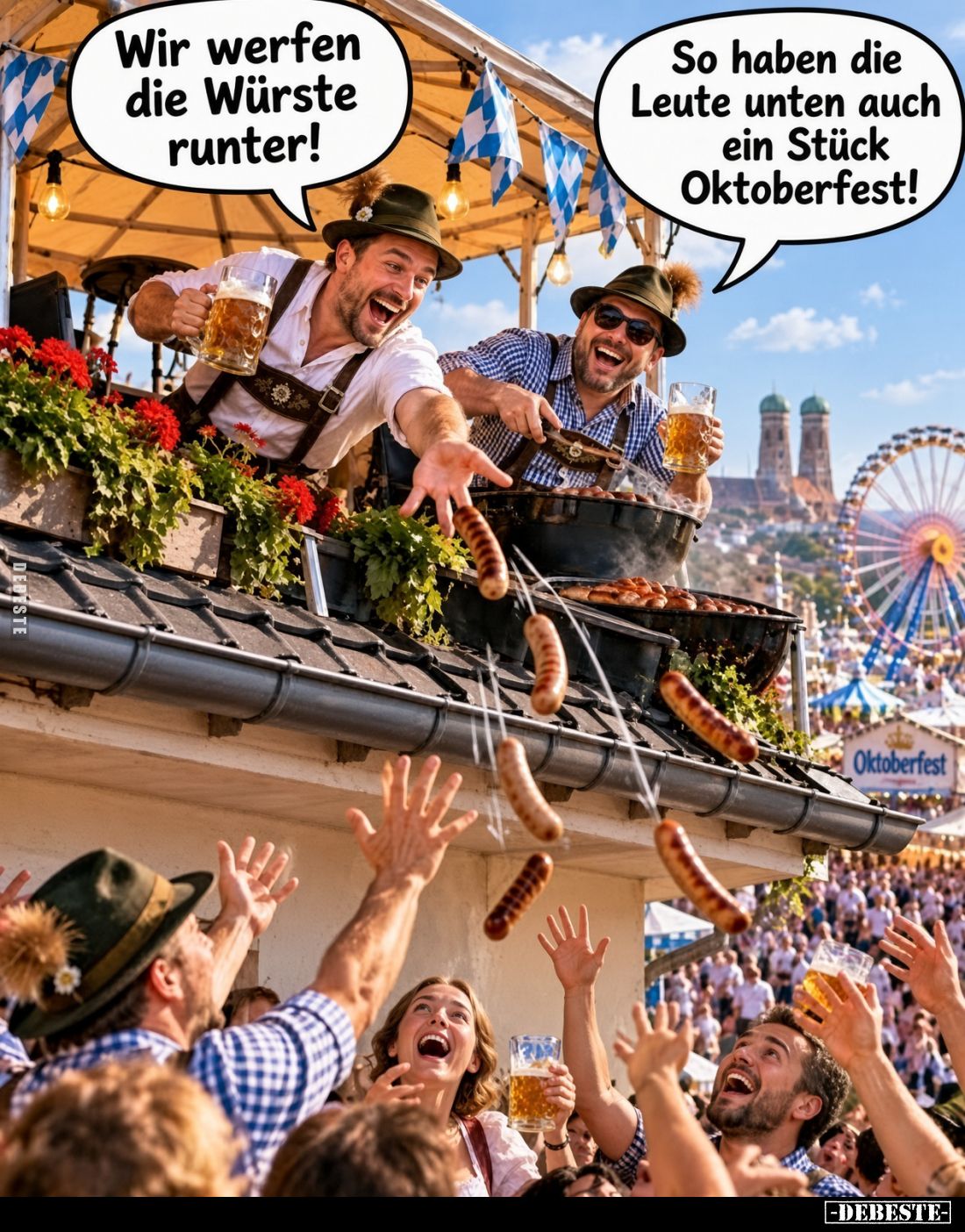 Wir werfen die Würste runter!

So haben die Leute unten auch ein Stück Oktoberfest!