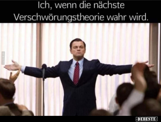 Ich, wenn die nächste Verschwörungstheorie wahr wird...