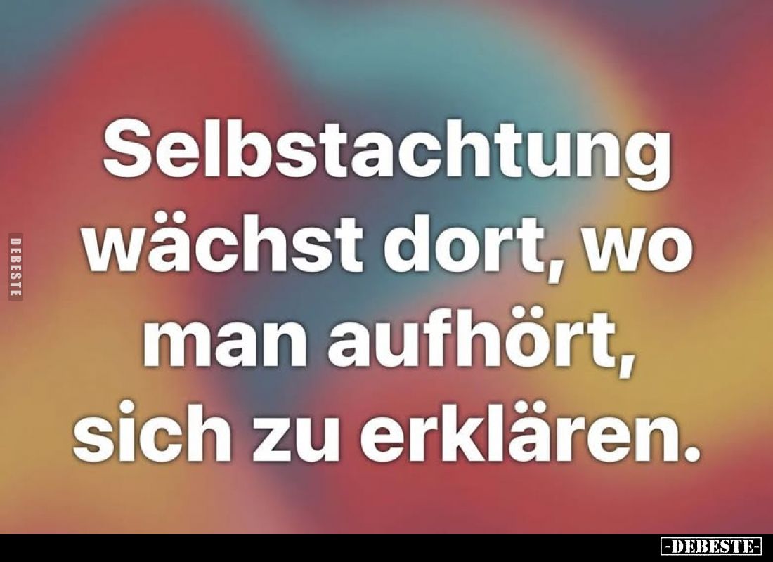 Selbstachtung wächst dort, wo man aufhört, sich zu erklären.