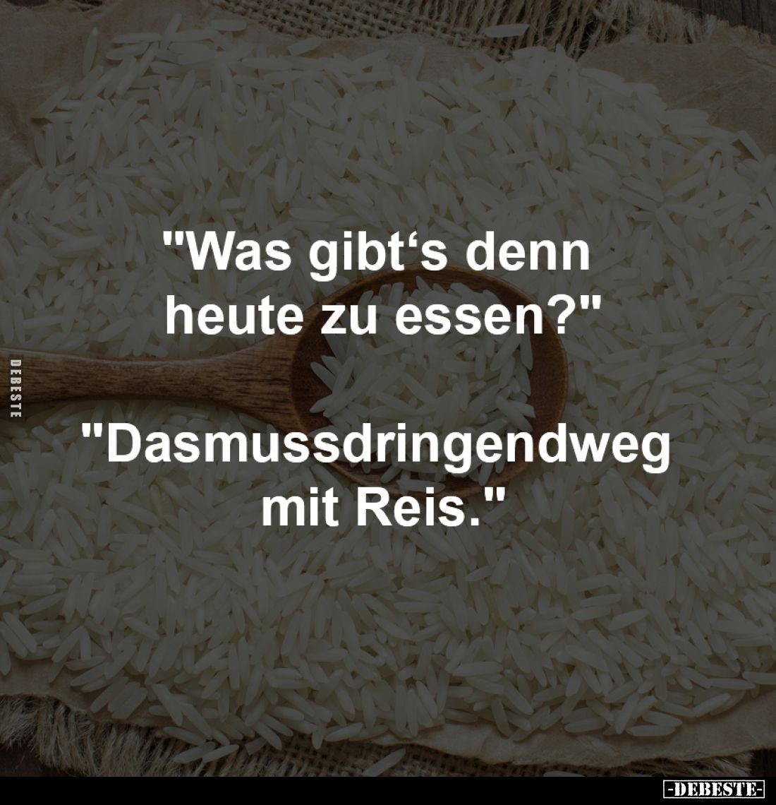 "Was gibt‘s denn 
heute zu essen?"
-
"Dasmussdringendweg 
mit Reis."