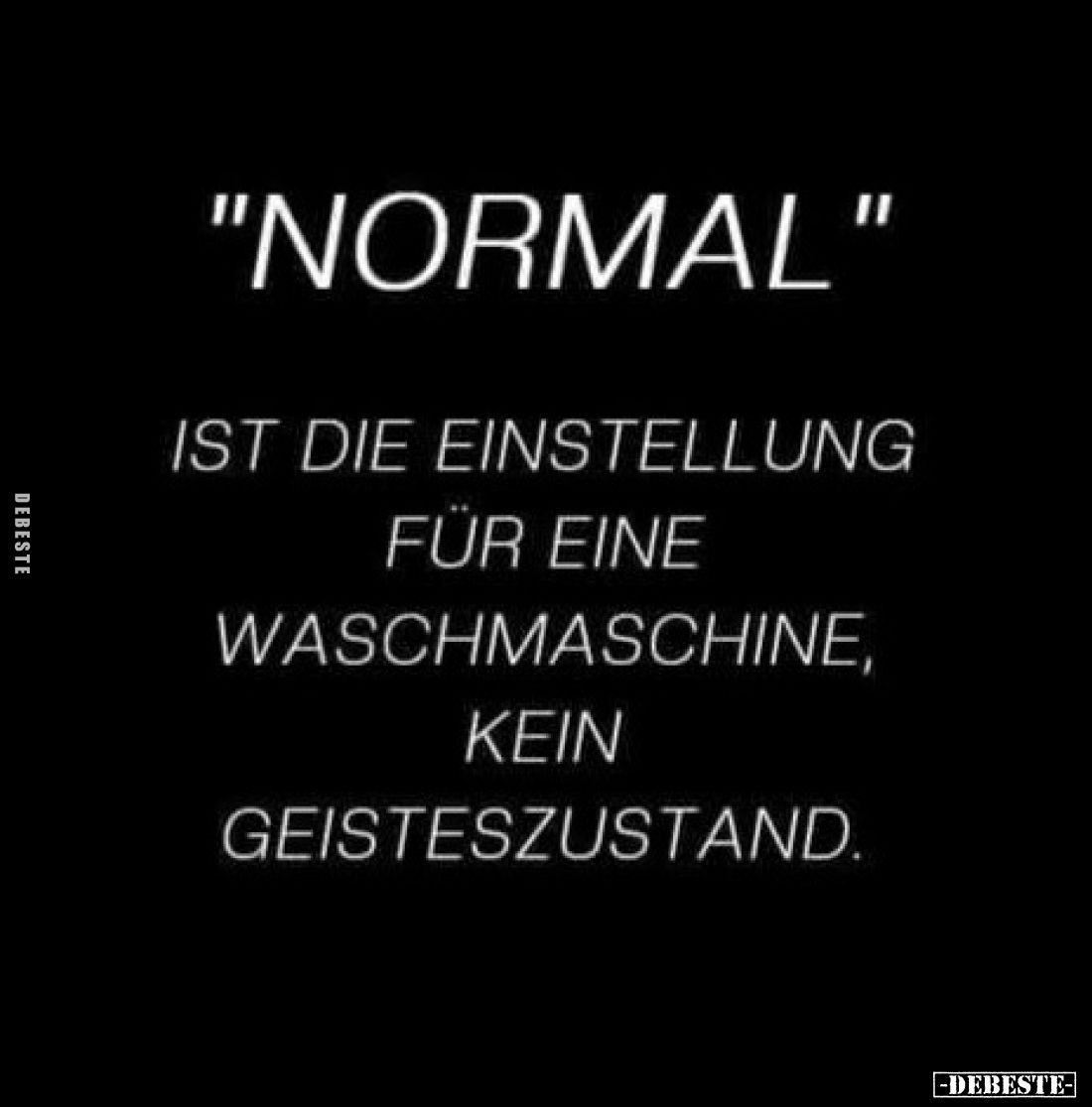 "Normal"
ist die Einstellung
für eine
Waschmaschine,
kein
Geisteszustand.