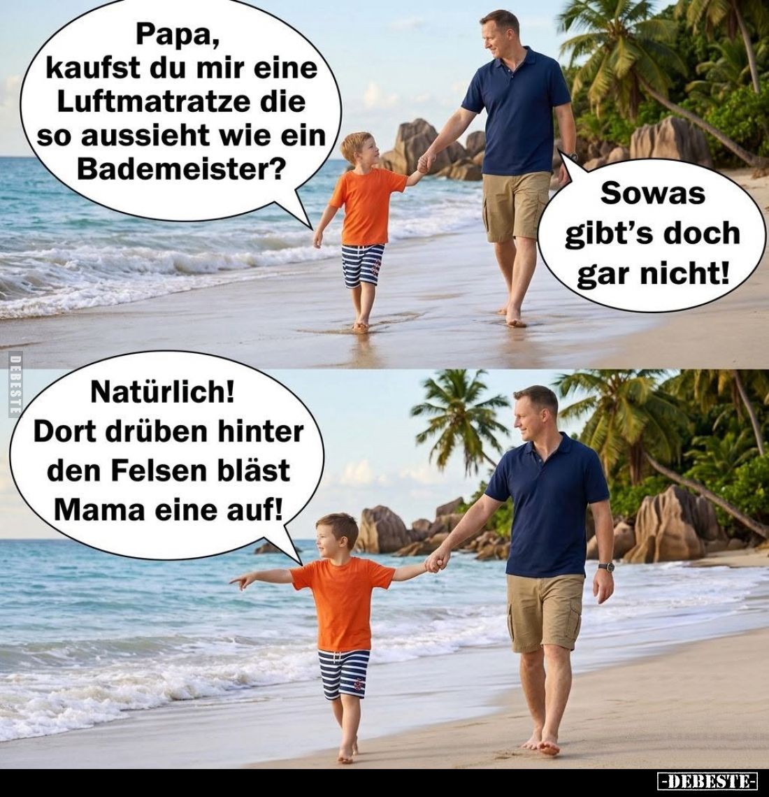 Papa, kaufst du mir eine Luftmatratze die so aussieht wie ein Bademeister? -
Sowas gibt's doch gar nicht! -
Natürlich! Dort...