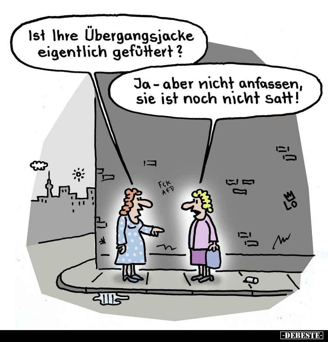 Ist Ihre Übergangsjacke eigentlich gefüttert?
Ja-aber nicht anfassen, sie ist noch nicht satt!
