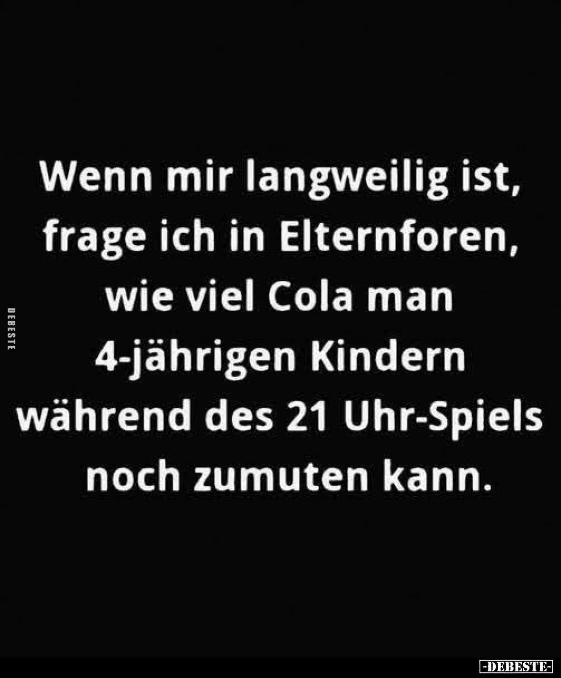 Wenn mir langweilig ist, frage ich in Elternforen, wie viel Cola man 4-jährigen Kindern während des 21 Uhr-Spiels noch zumute...