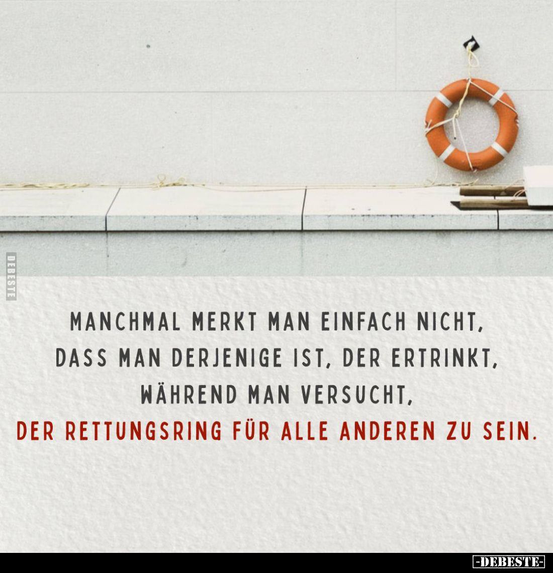 Manchmal merkt man einfach nicht,
dass man derjenige ist, der ertrinkt,
während man versucht,
der Rettungsring für alle an...