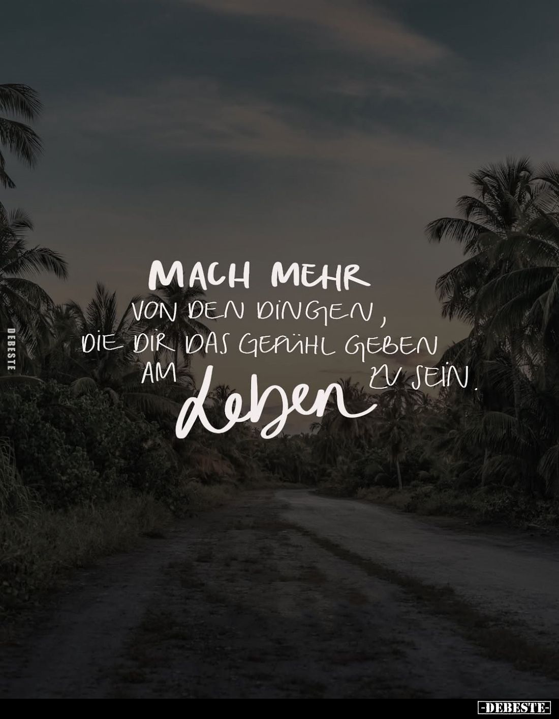 Mach mehr von den Dingen, die dir das Gefühl geben am Leben
zu sein.