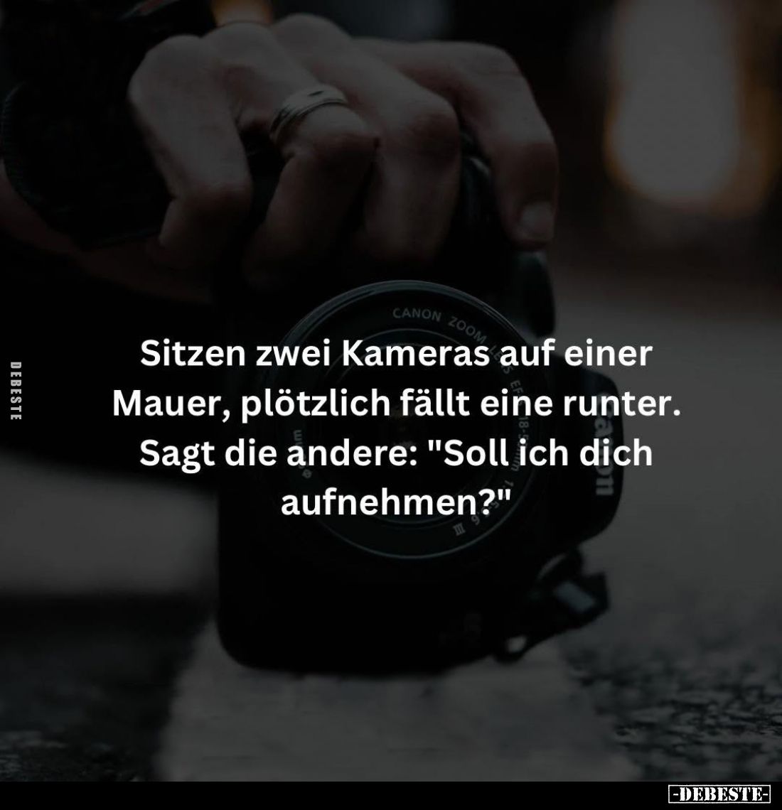 Sitzen zwei Kameras auf einer Mauer, plötzlich fällt eine runter. E 00 Sagt die andere: "Soll ich dich aufnehmen?"