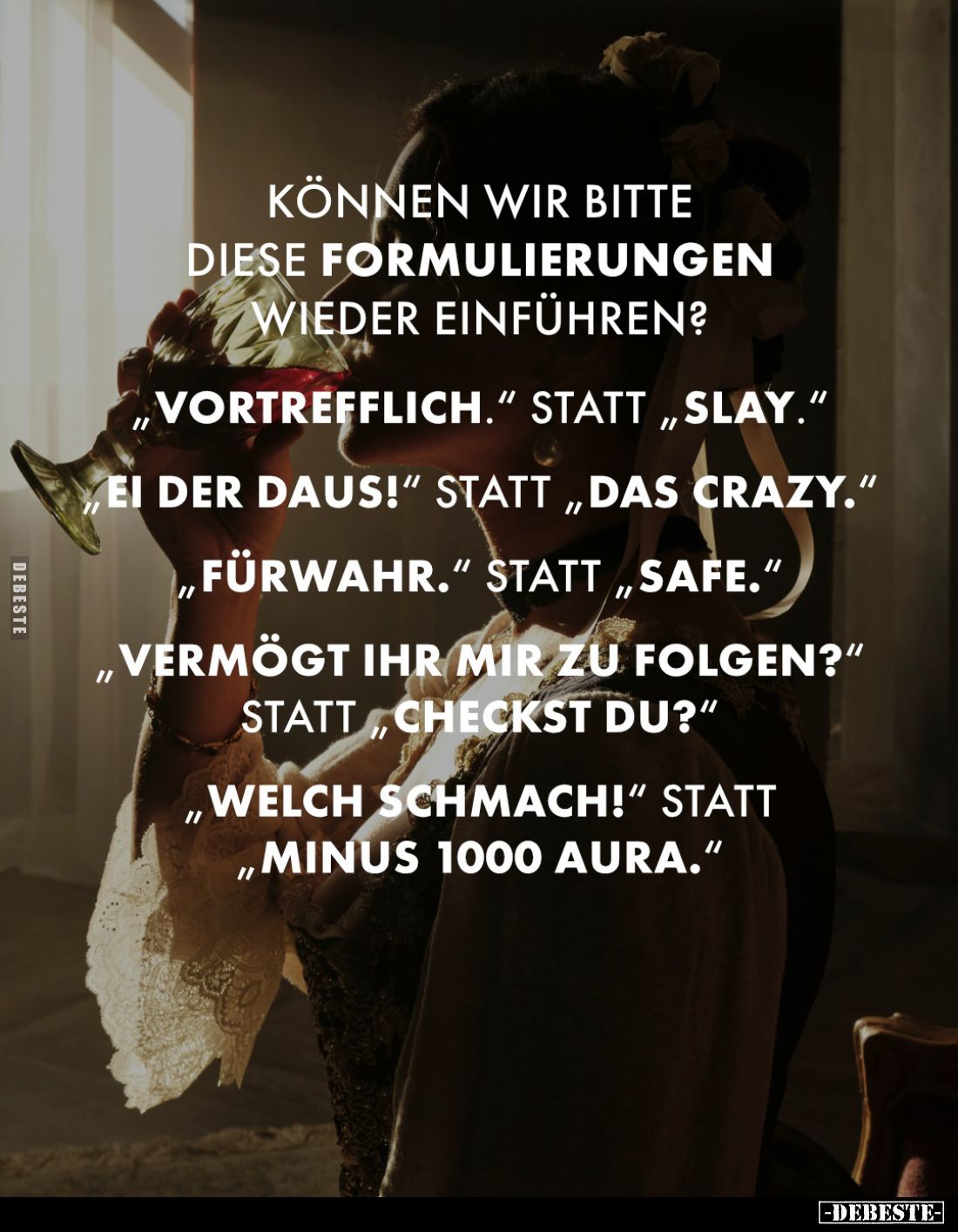 Können wir bitte diese Formulierungen wieder einführen?
- "Vortrefflich." statt "Slay."
- "Ei der ...