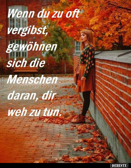 Wenn du zu oft vergibst, gewöhnen sich die Menschen daran, dir weh zu tun.