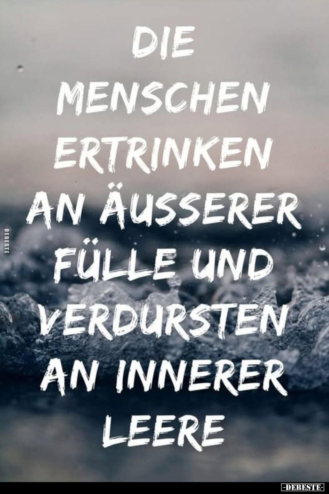 Die Menschen ertrinken an äußerer Fülle und verdursten an innerer Leere.