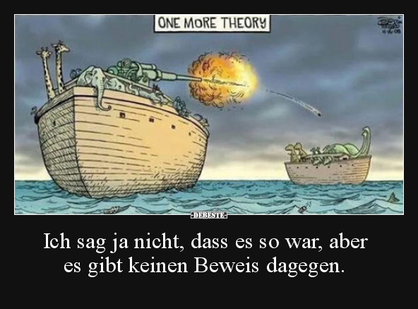 Ich sag ja nicht, dass es so war, aber es gibt keinen..