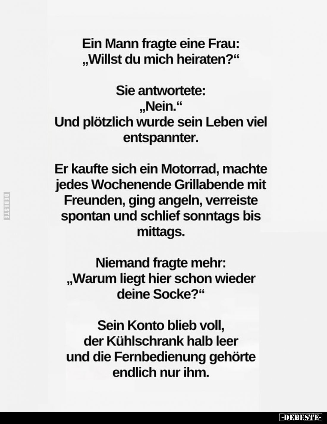 Ein Mann fragte eine Frau: „Willst du mich heiraten?"
Sie antwortete: „Nein." Und plötzlich wurde sein Leben viel ...