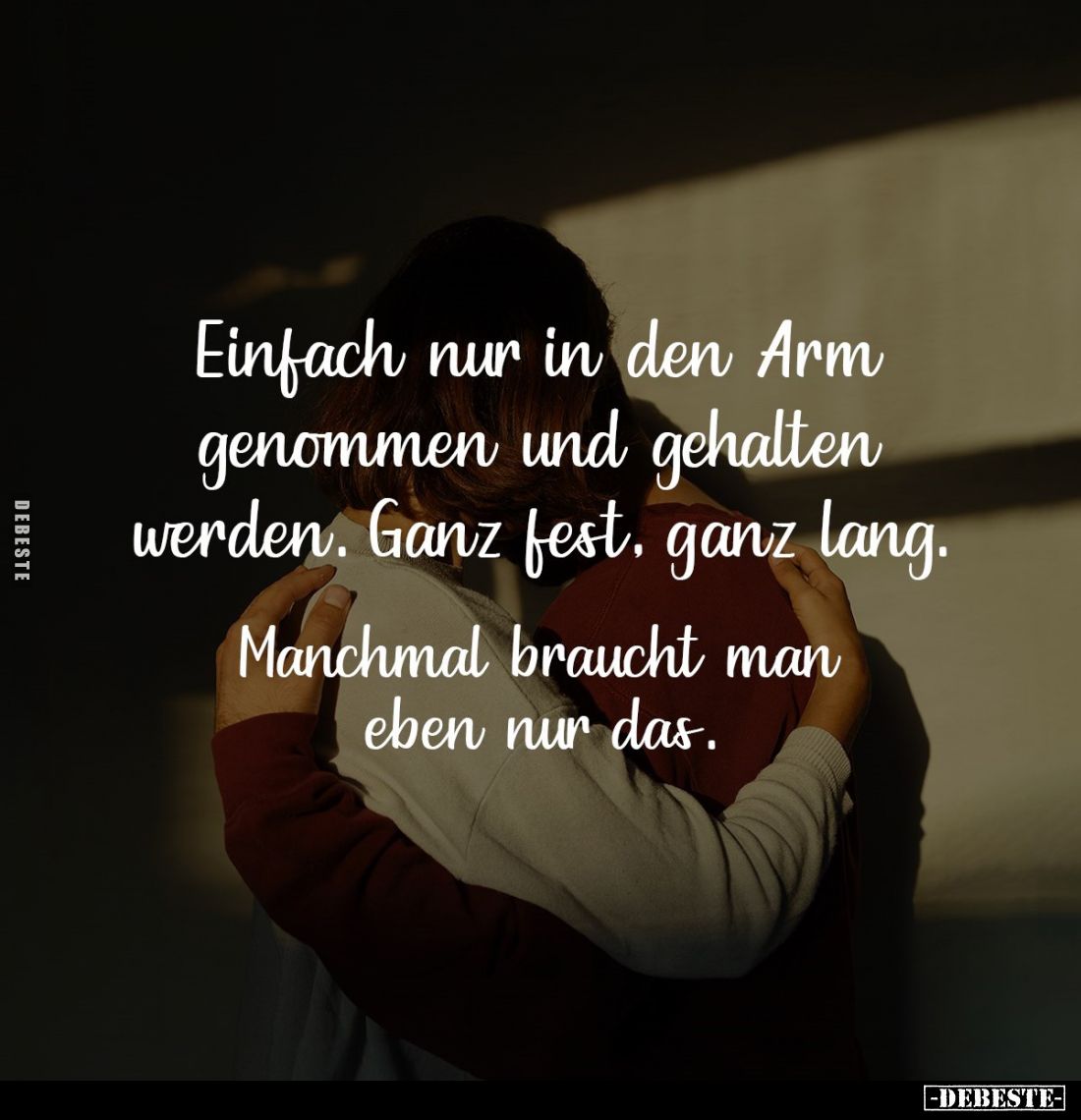 Einfach nur in den Arm genommen und gehalten werden. Ganz fest, ganz lang.
Manchmal braucht man eben nur das.