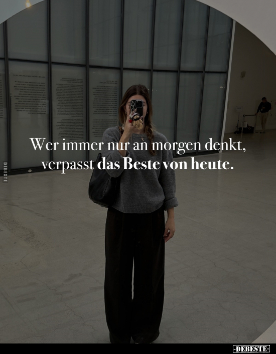 Wer immer nur an morgen denkt, verpasst das Beste von heute.