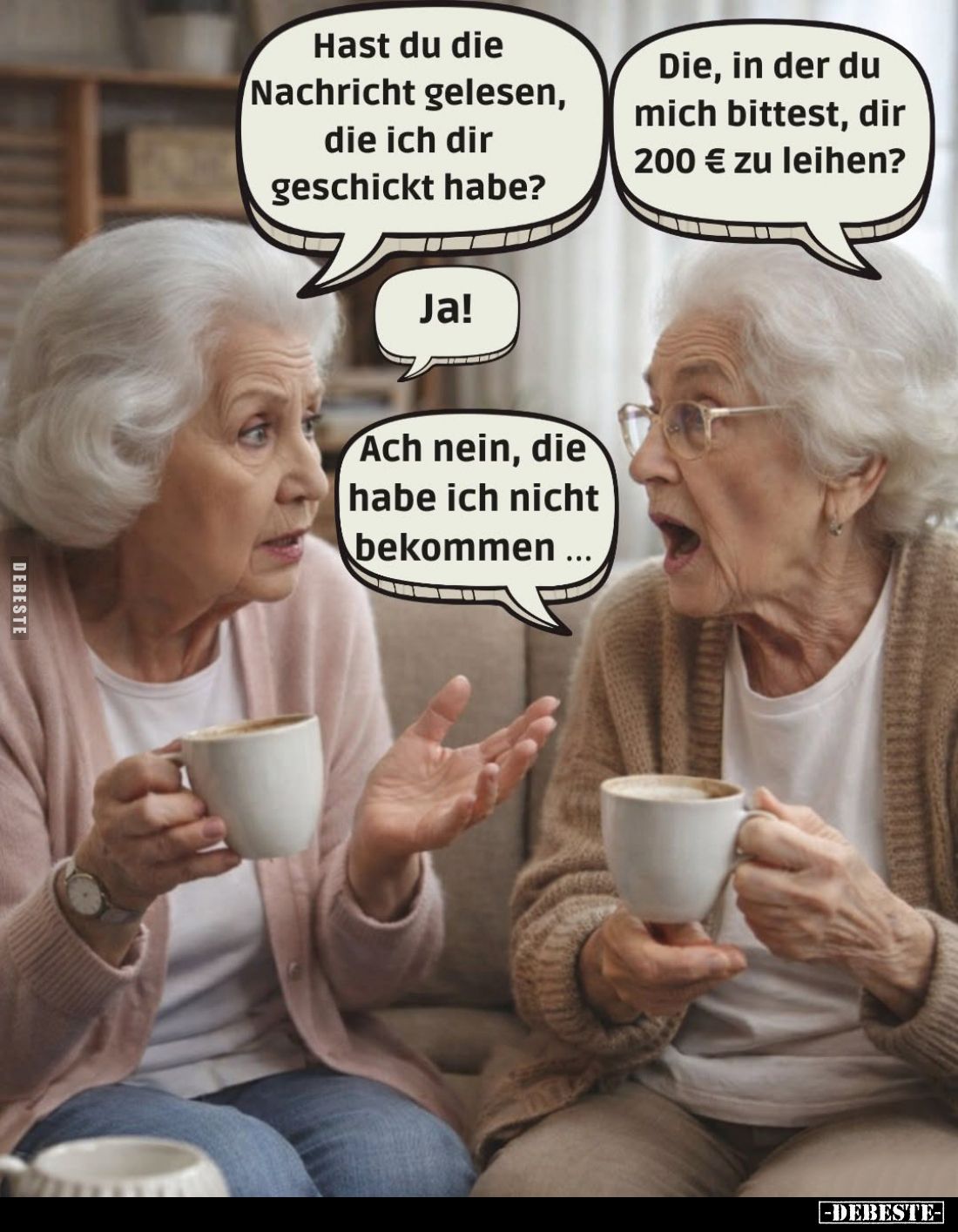 Hast du die Nachricht gelesen, die ich dir geschickt habe? -
Die, in der du mich bittest, dir 200 € zu leihen? -
Ja! -
Ach...